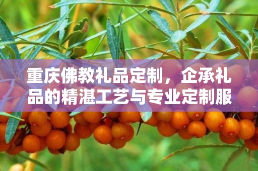 重庆佛教礼品定制，企承礼品的精湛工艺与专业定制服务